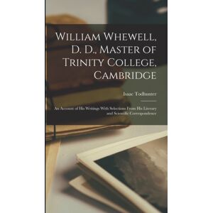 Legare Street Press William Whewell, D. D., Master Of Trinity College, Cambridge : An Account Of His Writings With Selections From His Literary And Scientific Correspondence Legare Street Press William Whewell, D. D., Master Of Trinity College, Cambridge : An Account Of His Writings With Selections From His Literary And Scientific Correspondence