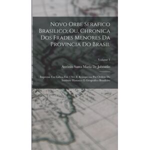 Legare Street Press Novo Orbe Serafico Brasilico; Ou, Chronica Dos Frades Menores Da Provincia Do Brasil : Impressa Em Lisboa Em 1761, E Reimpressa Por Ordem Do Instituto Historico E Geografico Brasileiro; Volume 1 Legare Street Press Novo Orbe Serafico Brasilico; Ou, Chronica Dos Frades Menores Da Provincia Do Brasil : Impressa Em Lisboa Em 1761, E Reimpressa Por Ordem Do Instituto Historico E Geografico Brasileiro; Volume 1