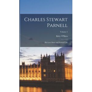 Legare Street Press Charles Stewart Parnell; His Love Story And Political Life; Volume 2 Legare Street Press Charles Stewart Parnell; His Love Story And Political Life; Volume 2