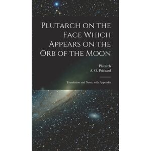 Legare Street Press Plutarch On The Face Which Appears On The Orb Of The Moon : Translation And Notes, With Appendix Legare Street Press Plutarch On The Face Which Appears On The Orb Of The Moon : Translation And Notes, With Appendix