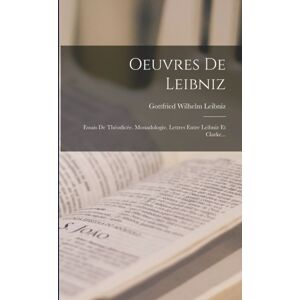 Legare Street Press Oeuvres De Leibniz : Essais De Theodicee. Monadologie. Lettres Entre Leibniz Et Clarke... Legare Street Press Oeuvres De Leibniz : Essais De Theodicee. Monadologie. Lettres Entre Leibniz Et Clarke...