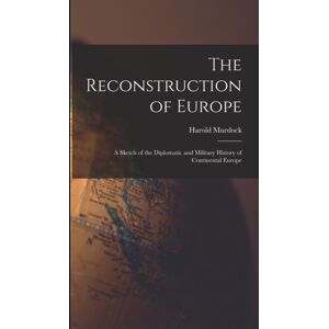 Legare Street Press The Reconstruction Of Europe : A Sketch Of The Diplomatic And Military History Of Continental Europe Legare Street Press The Reconstruction Of Europe : A Sketch Of The Diplomatic And Military History Of Continental Europe