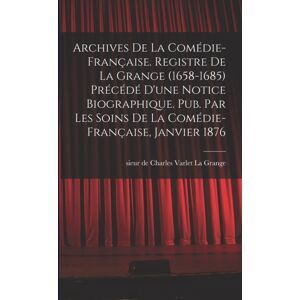 Legare Street Press Archives De La Comedie-Francaise. Registre De La Grange (1658-1685) Precede D'Une Notice Biographique. Pub. Par Les Soins De La Comedie-Francaise, Janvier 1876 Legare Street Press Archives De La Comedie-Francaise. Registre De La Grange (1658-1685) Precede D'Une Notice Biographique. Pub. Par Les Soins De La Comedie-Francaise, Janvier 1876