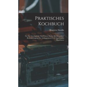 Legare Street Press Praktisches Kochbuch : Fur Die Gewohnliche Und Feinere Kuche Mit Besonderer Berucksichtigung Der Anfangerinnen Und Angehenden Hausfrauen Legare Street Press Praktisches Kochbuch : Fur Die Gewohnliche Und Feinere Kuche Mit Besonderer Berucksichtigung Der Anfangerinnen Und Angehenden Hausfrauen