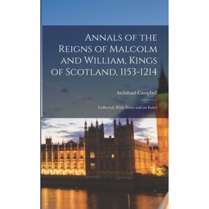 Legare Street Press Annals Of The Reigns Of Malcolm And William, Kings Of Scotland, 1153-1214 : Collected, With Notes And An Index Legare Street Press Annals Of The Reigns Of Malcolm And William, Kings Of Scotland, 1153-1214 : Collected, With Notes And An Index