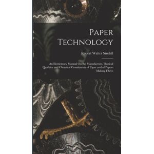 Legare Street Press Paper Technology : An Elementary Manual On The Manufacture, Physical Qualities And Chemical Constituents Of Paper And Of Paper-Making Fibres Legare Street Press Paper Technology : An Elementary Manual On The Manufacture, Physical Qualities And Chemical Constituents Of Paper And Of Paper-Making Fibres