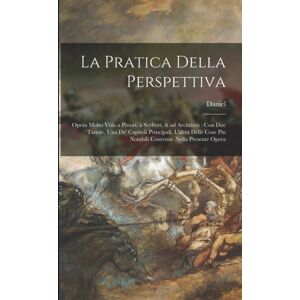 Legare Street Press La Pratica Della Perspettiva : Opera Molto Vtile A Pittori, A Scvltori, & Ad Architetti: Con Due Tauole, Una De' Capitoli Principali, L'Altra Delle Cose Piu Notabili Contenue Nella Presente Opera Legare Street Press La Pratica Della Perspettiva : Opera Molto Vtile A Pittori, A Scvltori, & Ad Architetti: Con Due Tauole, Una De' Capitoli Principali, L'Altra Delle Cose Piu Notabili Contenue Nella Presente Opera