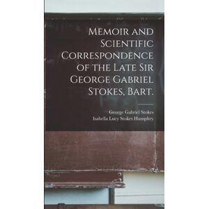 Legare Street Press Memoir And Scientific Correspondence Of The Late Sir George Gabriel Stokes, Bart. Legare Street Press Memoir And Scientific Correspondence Of The Late Sir George Gabriel Stokes, Bart.