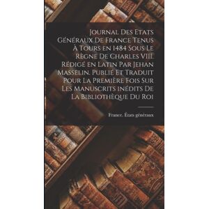 Legare Street Press Journal Des Etats Generaux De France Tenus A Tours En 1484 Sous Le Regne De Charles Viii. Redige En Latin Par Jehan Masselin. Publie Et Traduit Pour La Premiere Fois Sur Les Manuscrits Inedits De La B Legare Street Press Journal Des Etats Generaux De France Tenus A Tours En 1484 Sous Le Regne De Charles Viii. Redige En Latin Par Jehan Masselin. Publie Et Traduit Pour La Premiere Fois Sur Les Manuscrits Inedits De La B