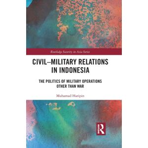 Taylor & Francis Ltd Civil-Military Relations In Indonesia : The Politics Of Military Operations Other Than War Taylor & Francis Ltd Civil-Military Relations In Indonesia : The Politics Of Military Operations Other Than War