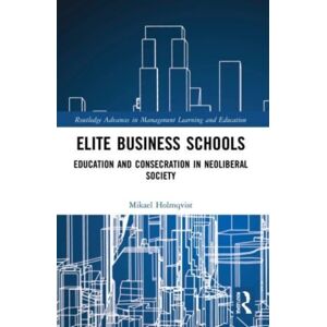 Taylor & Francis Ltd Elite Business Schools : Education And Consecration In Neoliberal Society Taylor & Francis Ltd Elite Business Schools : Education And Consecration In Neoliberal Society