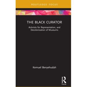 Taylor & Francis Ltd The Black Curator : Activists For Representation, And Decolonization Of Museums Taylor & Francis Ltd The Black Curator : Activists For Representation, And Decolonization Of Museums