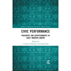 Taylor & Francis Ltd Civic Performance : Pageantry And Entertainments In Early Modern London Taylor & Francis Ltd Civic Performance : Pageantry And Entertainments In Early Modern London