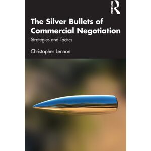 Taylor & Francis Ltd The Silver Bullets Of Commercial Negotiation : Strategies And Tactics Taylor & Francis Ltd The Silver Bullets Of Commercial Negotiation : Strategies And Tactics