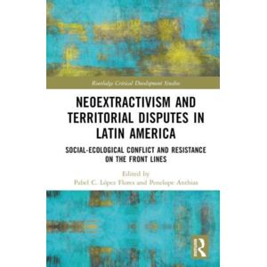 Taylor & Francis Ltd Neoextractivism And Territorial Disputes In Latin America : Social-Ecological Conflict And Resistance On The Front Lines Taylor & Francis Ltd Neoextractivism And Territorial Disputes In Latin America : Social-Ecological Conflict And Resistance On The Front Lines
