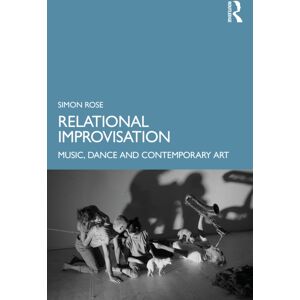 Taylor & Francis Ltd Relational Improvisation : Music, Dance And Contemporary Art Taylor & Francis Ltd Relational Improvisation : Music, Dance And Contemporary Art