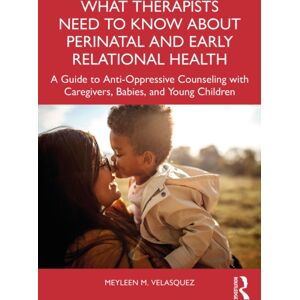 Taylor & Francis Ltd What Therapists Need To Know About Perinatal And Early Relational Health : A Guide To Anti-Oppressive Counseling With Caregivers, Babies, And Young Children Taylor & Francis Ltd What Therapists Need To Know About Perinatal And Early Relational Health : A Guide To Anti-Oppressive Counseling With Caregivers, Babies, And Young Children