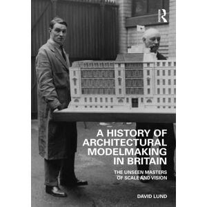 Taylor & Francis Ltd A History Of Architectural Modelmaking In Britain : The Unseen Masters Of Scale And Vision Taylor & Francis Ltd A History Of Architectural Modelmaking In Britain : The Unseen Masters Of Scale And Vision
