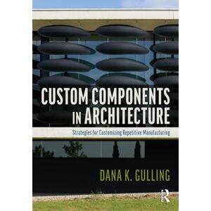 Taylor & Francis Ltd Custom Components In Architecture : Strategies For Customizing Repetitive Manufacturing Taylor & Francis Ltd Custom Components In Architecture : Strategies For Customizing Repetitive Manufacturing