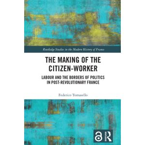 Taylor & Francis Ltd The Making Of The Citizen-Worker : Labour And The Borders Of Politics In Post-Revolutionary France Taylor & Francis Ltd The Making Of The Citizen-Worker : Labour And The Borders Of Politics In Post-Revolutionary France