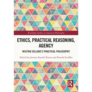 Taylor & Francis Ltd Ethics, Practical Reasoning, Agency : Wilfrid Sellars’s Practical Philosophy Taylor & Francis Ltd Ethics, Practical Reasoning, Agency : Wilfrid Sellars’s Practical Philosophy