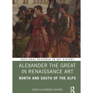 Taylor & Francis Ltd Alexander The Great In Renaissance Art : North And South Of The Alps Taylor & Francis Ltd Alexander The Great In Renaissance Art : North And South Of The Alps