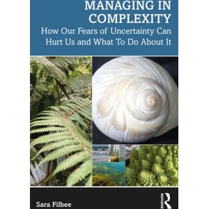 Taylor & Francis Ltd Managing In Complexity : How Our Fears Of Uncertainty Can Hurt Us And What To Do About It Taylor & Francis Ltd Managing In Complexity : How Our Fears Of Uncertainty Can Hurt Us And What To Do About It