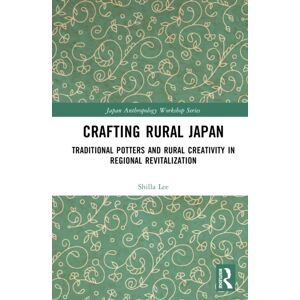 Taylor & Francis Ltd Crafting Rural Japan : Traditional Potters And Rural Creativity In Regional Revitalization Taylor & Francis Ltd Crafting Rural Japan : Traditional Potters And Rural Creativity In Regional Revitalization