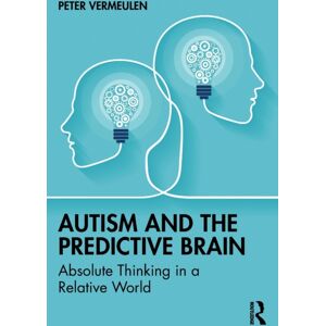 Taylor & Francis Ltd Autism And The Predictive Brain : Absolute Thinking In A Relative World Taylor & Francis Ltd Autism And The Predictive Brain : Absolute Thinking In A Relative World