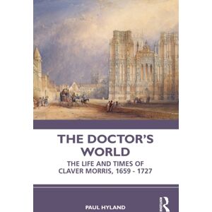 Taylor & Francis Ltd The Doctor’s World : The Life And Times Of Claver Morris, 1659 - 1727 Taylor & Francis Ltd The Doctor’s World : The Life And Times Of Claver Morris, 1659 - 1727