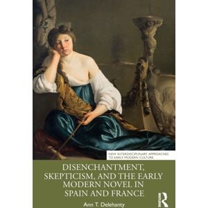 Taylor & Francis Ltd Disenchantment, Skepticism, And The Early Modern Novel In Spain And France Taylor & Francis Ltd Disenchantment, Skepticism, And The Early Modern Novel In Spain And France