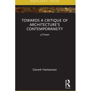 Taylor & Francis Ltd Towards A Critique Of Architecture’s Contemporaneity : 4 Essays Taylor & Francis Ltd Towards A Critique Of Architecture’s Contemporaneity : 4 Essays