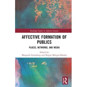Taylor & Francis Ltd Affective Formation Of Publics : Places, Networks, And Media Taylor & Francis Ltd Affective Formation Of Publics : Places, Networks, And Media