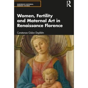 Taylor & Francis Ltd Women, Fertility, And Maternal Art In Renaissance Florence Taylor & Francis Ltd Women, Fertility, And Maternal Art In Renaissance Florence