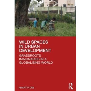 Taylor & Francis Ltd Wild Spaces In Urban Development : Grassroots Imaginaries In A Globalising World Taylor & Francis Ltd Wild Spaces In Urban Development : Grassroots Imaginaries In A Globalising World