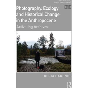 Taylor & Francis Ltd Photography, Ecology And Historical Change In The Anthropocene : Activating Archives Taylor & Francis Ltd Photography, Ecology And Historical Change In The Anthropocene : Activating Archives