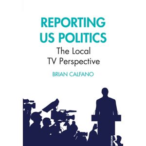 Taylor & Francis Ltd Reporting Us Politics : The Local Tv Perspective Taylor & Francis Ltd Reporting Us Politics : The Local Tv Perspective