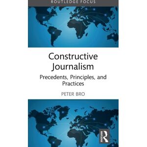 Taylor & Francis Ltd Constructive Journalism : Precedents, Principles, And Practices Taylor & Francis Ltd Constructive Journalism : Precedents, Principles, And Practices
