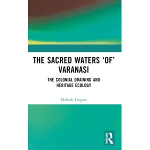 Taylor & Francis Ltd The Sacred Waters ‘of’ Varanasi : The Colonial Draining And Heritage Ecology Taylor & Francis Ltd The Sacred Waters ‘of’ Varanasi : The Colonial Draining And Heritage Ecology