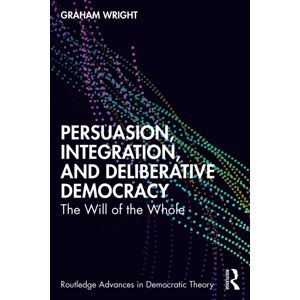 Taylor & Francis Ltd Persuasion, Integration, And Deliberative Democracy : The Will Of The Whole Taylor & Francis Ltd Persuasion, Integration, And Deliberative Democracy : The Will Of The Whole