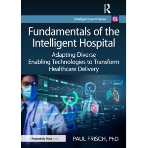 Taylor & Francis Ltd Fundamentals Of The Intelligent Hospital : Adapting Diverse Enabling Technologies To Transform Healthcare Delivery Taylor & Francis Ltd Fundamentals Of The Intelligent Hospital : Adapting Diverse Enabling Technologies To Transform Healthcare Delivery
