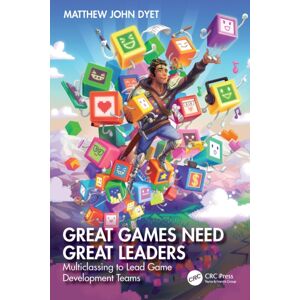 Taylor & Francis Ltd Great Games Need Great Leaders : Multiclassing To Lead Game Development Teams Taylor & Francis Ltd Great Games Need Great Leaders : Multiclassing To Lead Game Development Teams