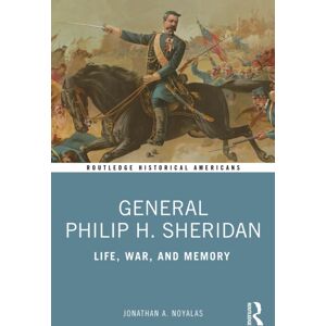 Taylor & Francis Ltd General Philip H. Sheridan : Life, War, And Memory Taylor & Francis Ltd General Philip H. Sheridan : Life, War, And Memory