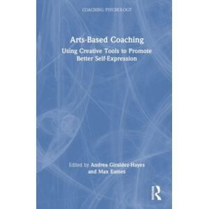 Taylor & Francis Ltd Arts-Based Coaching : Using Creative Tools To Promote Better Self-Expression Taylor & Francis Ltd Arts-Based Coaching : Using Creative Tools To Promote Better Self-Expression
