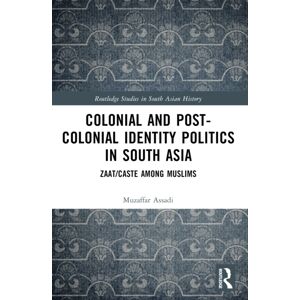 Taylor & Francis Ltd Colonial And Post-Colonial Identity Politics In South Asia : Zaat/caste Among Muslims Taylor & Francis Ltd Colonial And Post-Colonial Identity Politics In South Asia : Zaat/caste Among Muslims