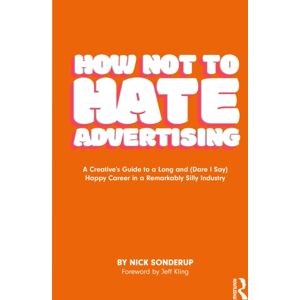 Taylor & Francis Ltd How Not To Hate Advertising : A Creative’s Guide To A Long And (Dare I Say) Happy Career In A Remarkably Silly Industry Taylor & Francis Ltd How Not To Hate Advertising : A Creative’s Guide To A Long And (Dare I Say) Happy Career In A Remarkably Silly Industry