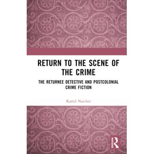 Taylor & Francis Ltd Return To The Scene Of The Crime : The Returnee Detective And Postcolonial Crime Fiction Taylor & Francis Ltd Return To The Scene Of The Crime : The Returnee Detective And Postcolonial Crime Fiction