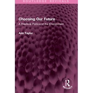 Taylor & Francis Ltd Choosing Our Future : A Practical Politics Of The Environment Taylor & Francis Ltd Choosing Our Future : A Practical Politics Of The Environment