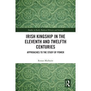 Taylor & Francis Ltd Irish Kingship In The Eleventh And Twelfth Centuries : Approaches To The Study Of Power Taylor & Francis Ltd Irish Kingship In The Eleventh And Twelfth Centuries : Approaches To The Study Of Power