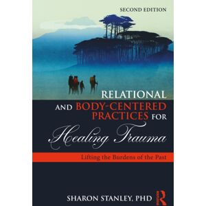 Taylor & Francis Ltd Relational And Body-Centered Practices For Healing Trauma : Lifting The Burdens Of The Past Taylor & Francis Ltd Relational And Body-Centered Practices For Healing Trauma : Lifting The Burdens Of The Past